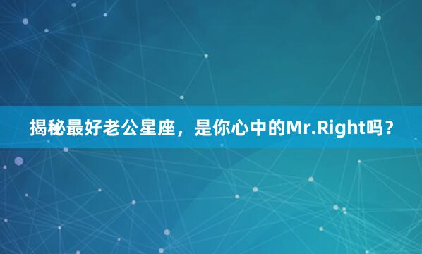 揭秘最好老公星座，是你心中的Mr.Right吗？